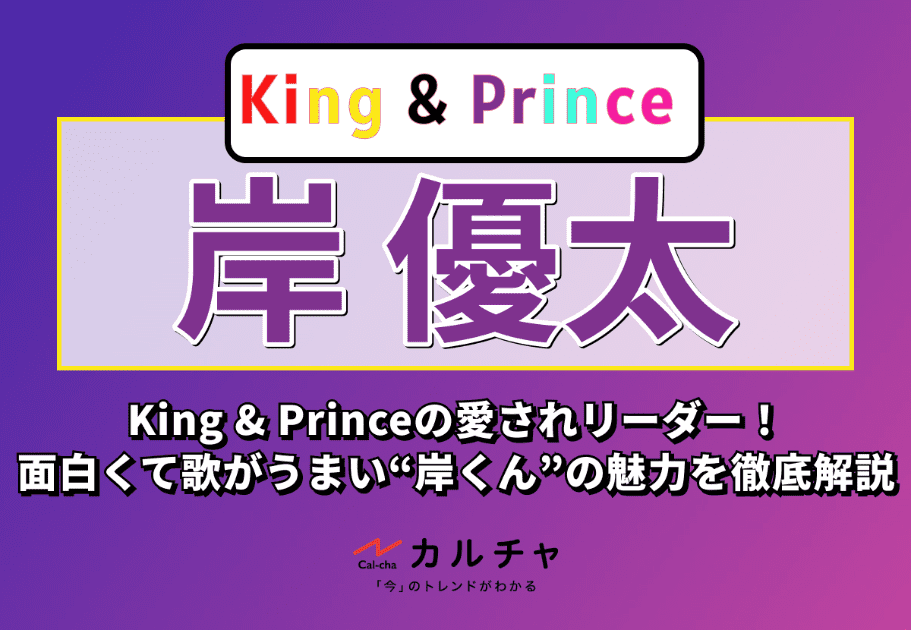 岸優太 – King & Princeの愛されリーダー！面白くて歌がうまい“岸くん”の魅力を徹底解説