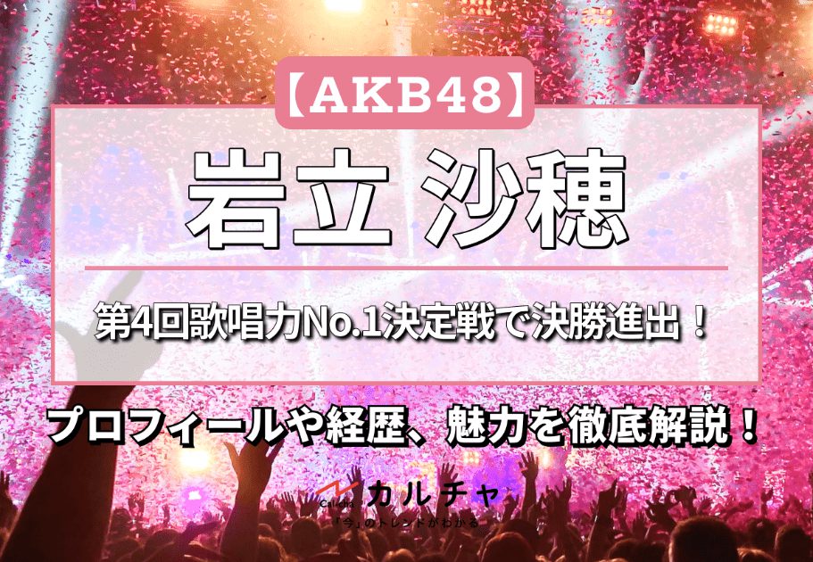 【AKB48】第4回歌唱力No.1決定戦で決勝進出！岩立沙穂のプロフィールや経歴、魅力を徹底解説！