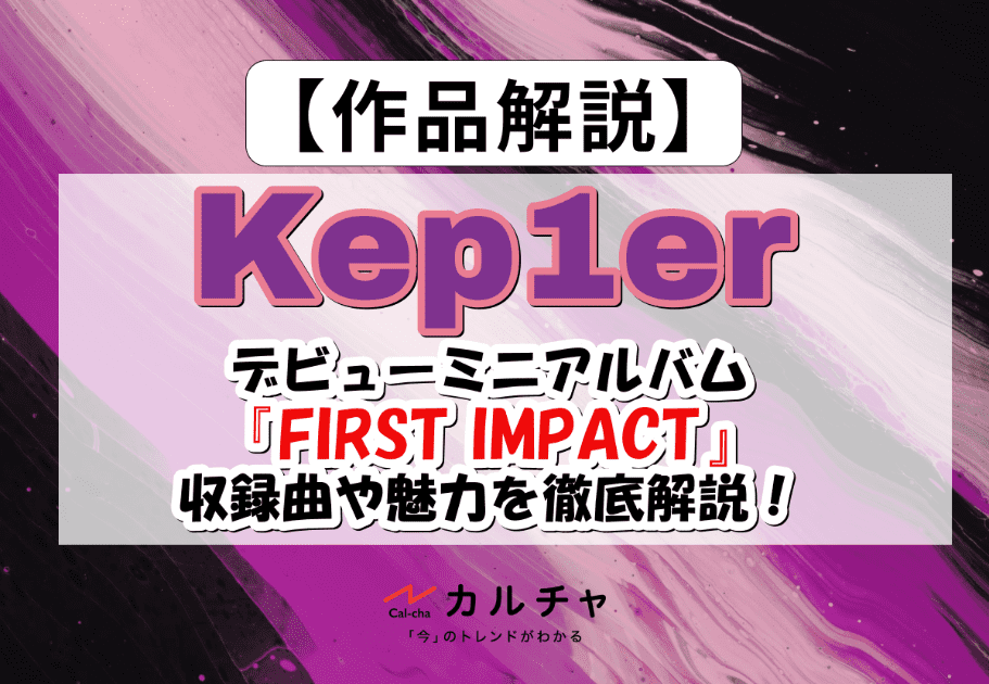 Kep1er（ケプラー） – デビューミニアルバム『FIRST IMPACT』の収録曲や魅力を徹底解説！
