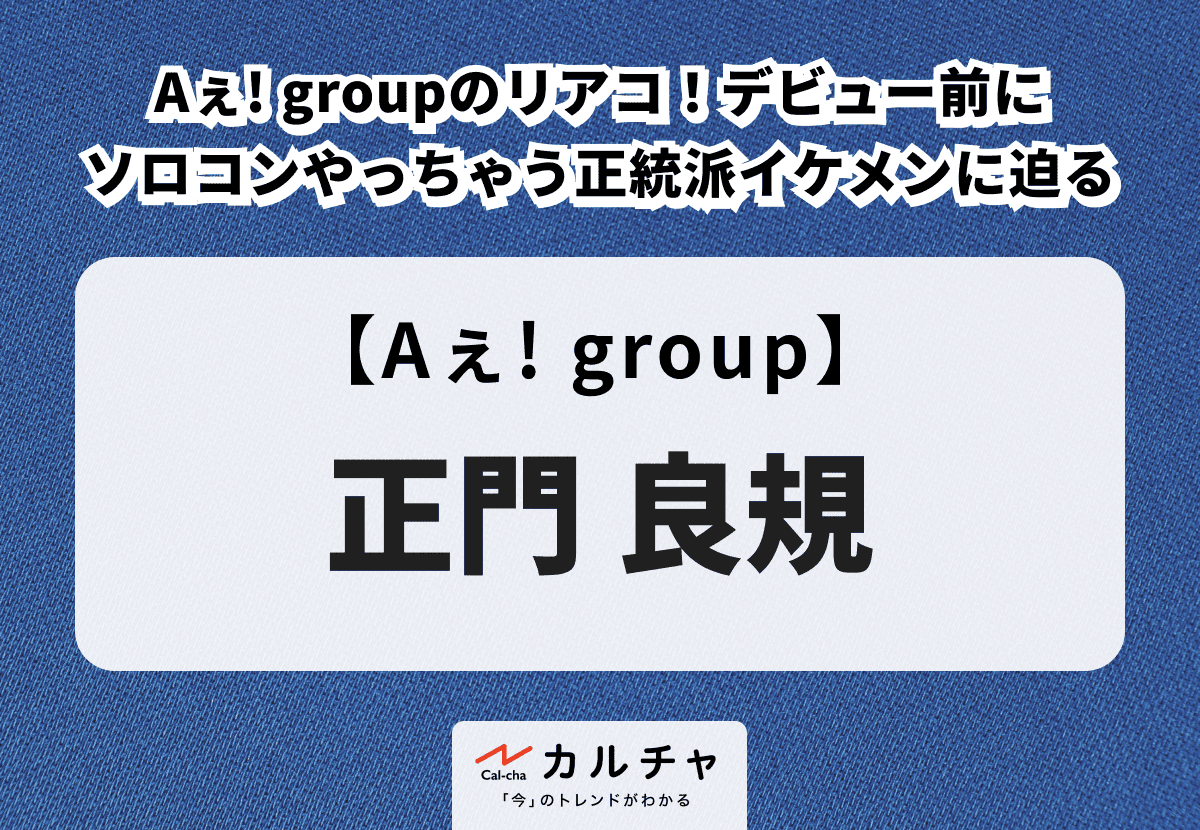 正門良規 – Aぇ! groupのリアコ！デビュー前にソロコンやっちゃう正統派イケメンに迫る