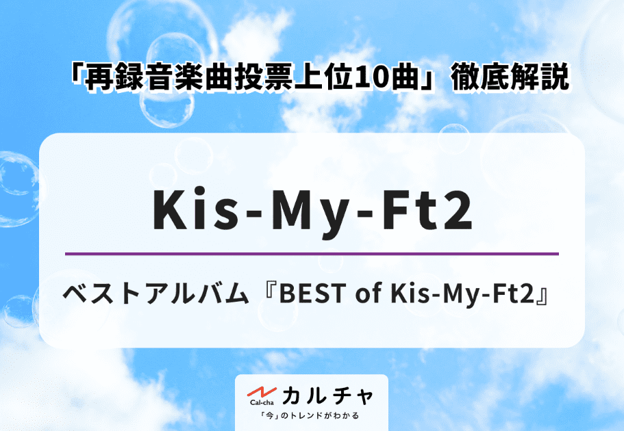 Kis-My-Ft2 – ベストアルバム『BEST of Kis-My-Ft2』 「再録音楽曲投票上位10曲」徹底解説