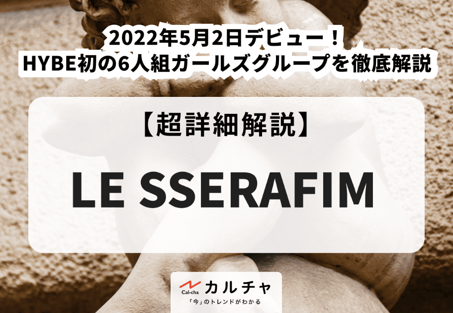 LE SSERAFIM（ル セラフィム）【超詳細解説】2022年5月鮮烈デビュー！HYBE初のガールズグループを徹底解説