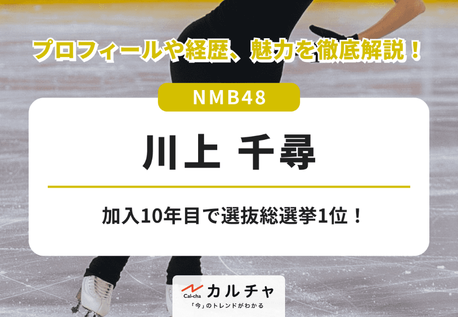 川上千尋【NMB48】加入10年目で選抜総選挙1位、センターに！ プロフィールや経歴、魅力を徹底解説！