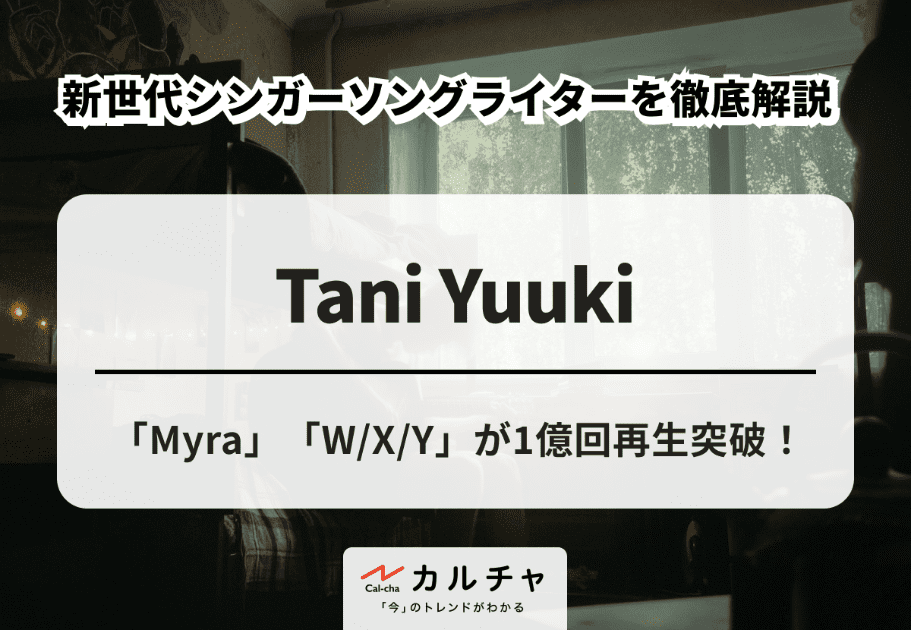 Tani Yuuki – 「Myra」「W/X/Y」が1億回再生突破！ 新世代シンガーソングライターを徹底解説