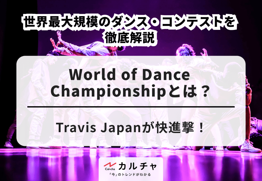 World of Dance Championshipとは？  Travis Japanが快進撃！ 世界最大規模のダンス・コンテストを徹底解説