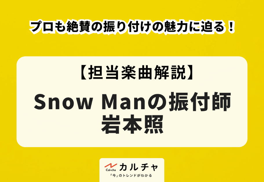 Snow Manの振付師・岩本照 –  プロも絶賛の振り付けの魅力に迫る！