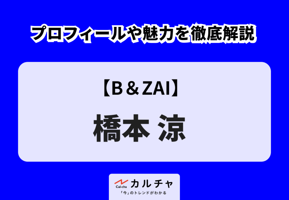 【B＆ZAI】橋本涼 プロフィールや魅力を徹底解説