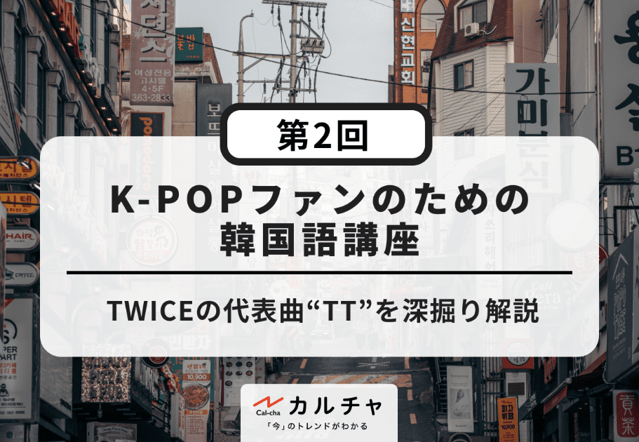 K-POPファンのための韓国語講座【第2回】TWICEの代表曲“TT”を深掘り解説