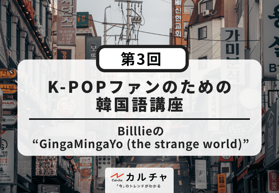 K-POPファンのための韓国語講座【第3回】Billlieの“GingaMingaYo (the strange world)”を深掘り解説