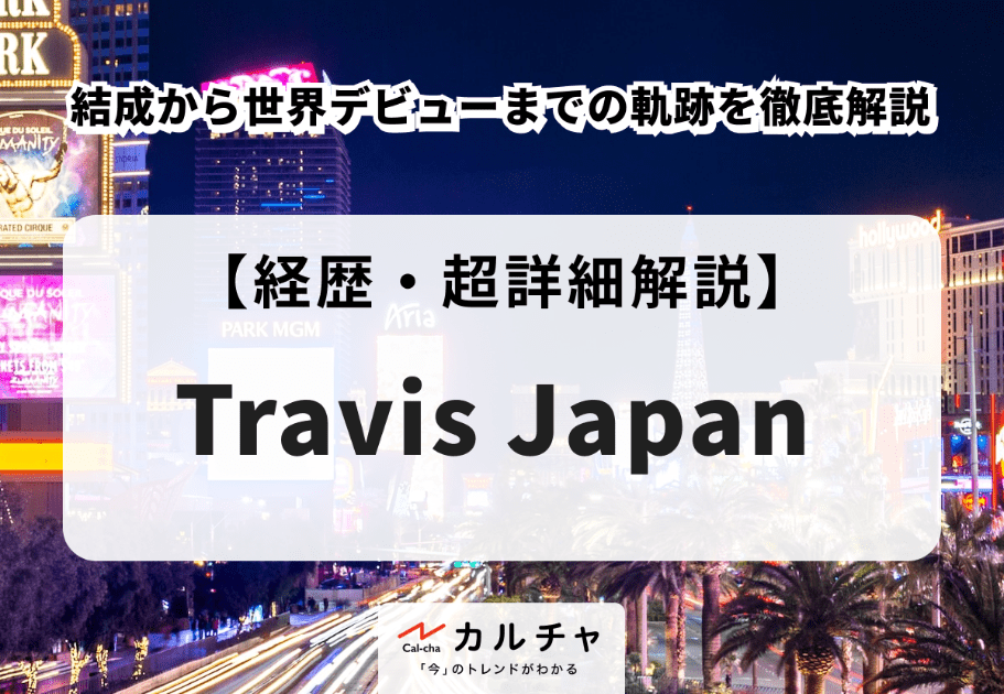Travis Japan【経歴・超詳細解説】結成から世界デビューまでトラジャの軌跡を徹底解説
