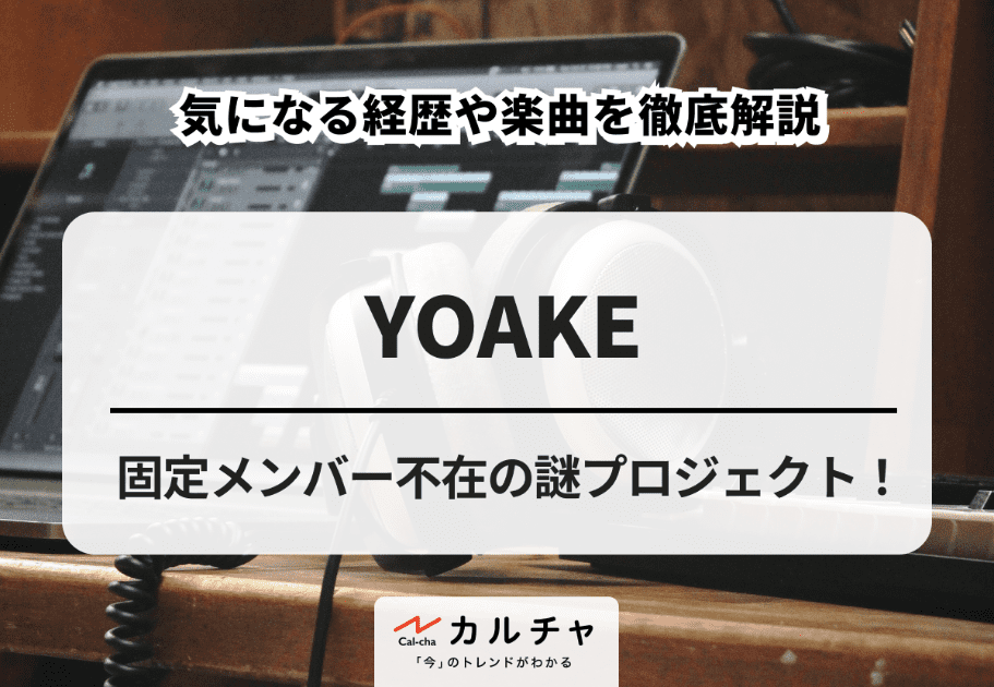 YOAKE – 固定メンバー不在の謎プロジェクト！ 気になる経歴や楽曲を徹底解説
