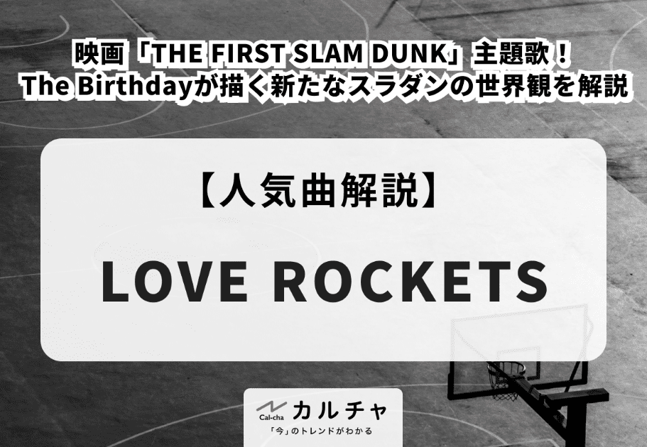【LOVE ROCKETS】映画「THE FIRST SLAM DUNK」主題歌！The Birthdayが描く新たなスラダンの世界観を解説