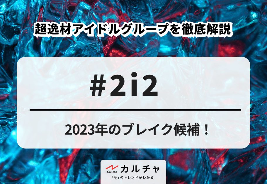 #2i2（ニーニ）【超詳細解説】2023年のブレイク候補！ 超逸材アイドルグループを徹底解説