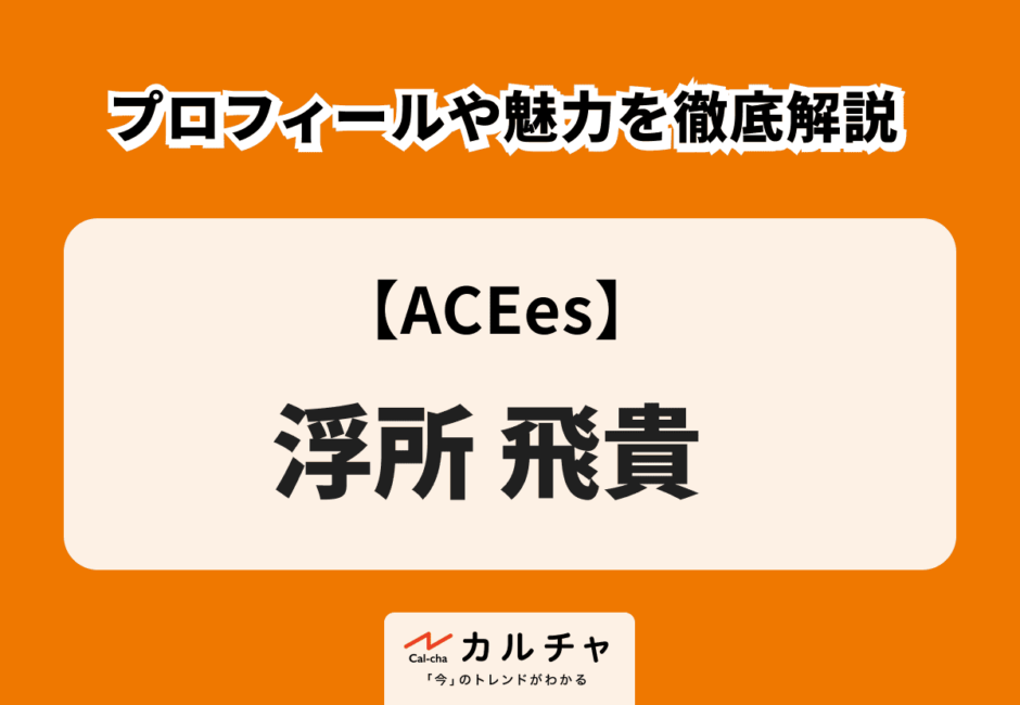 【ACEes】浮所飛貴 プロフィールや魅力を徹底解説