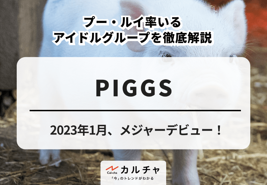 PIGGS【超詳細解説】2023年1月、メジャーデビュー！ プー・ルイ率いるアイドルグループを徹底解説