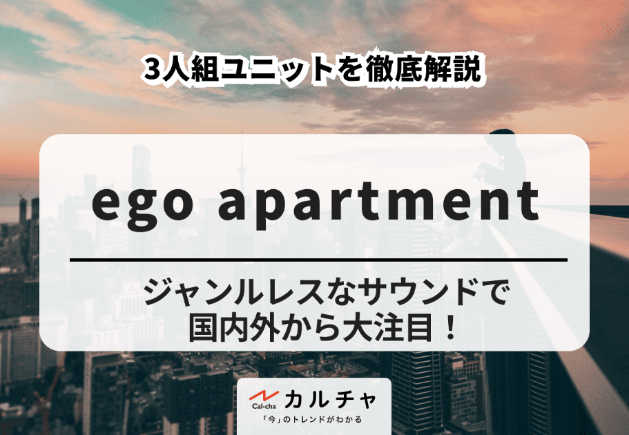 ego apartment【詳細解説】ジャンルレスなサウンドで国内外から大注目！3人組ユニットを徹底解説