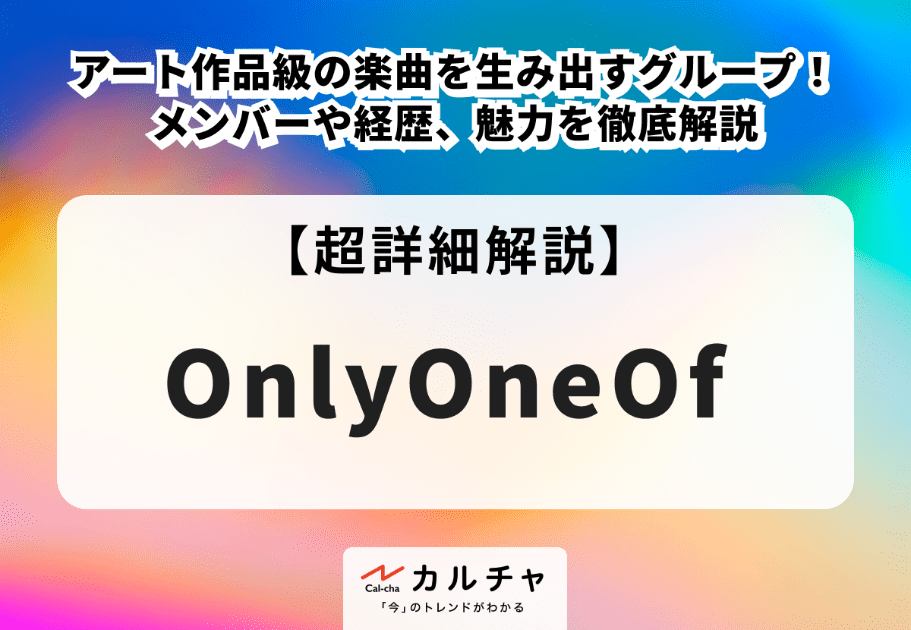 OnlyOneOf【超詳細解説】アート作品級の楽曲を生み出すグループ！ メンバーや経歴、魅力を徹底解説