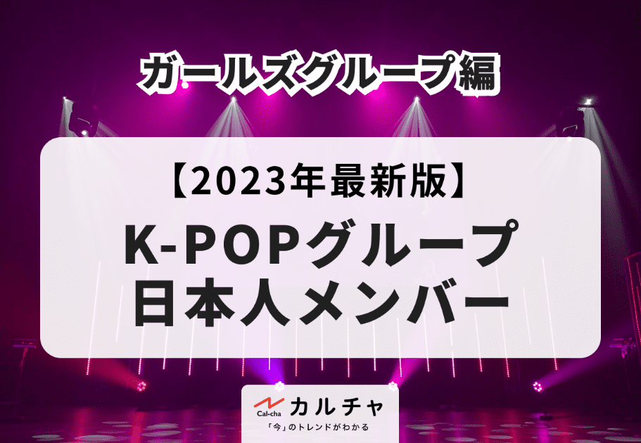 【2023年最新版】K-POPグループ日本人メンバー ガールズグループ編