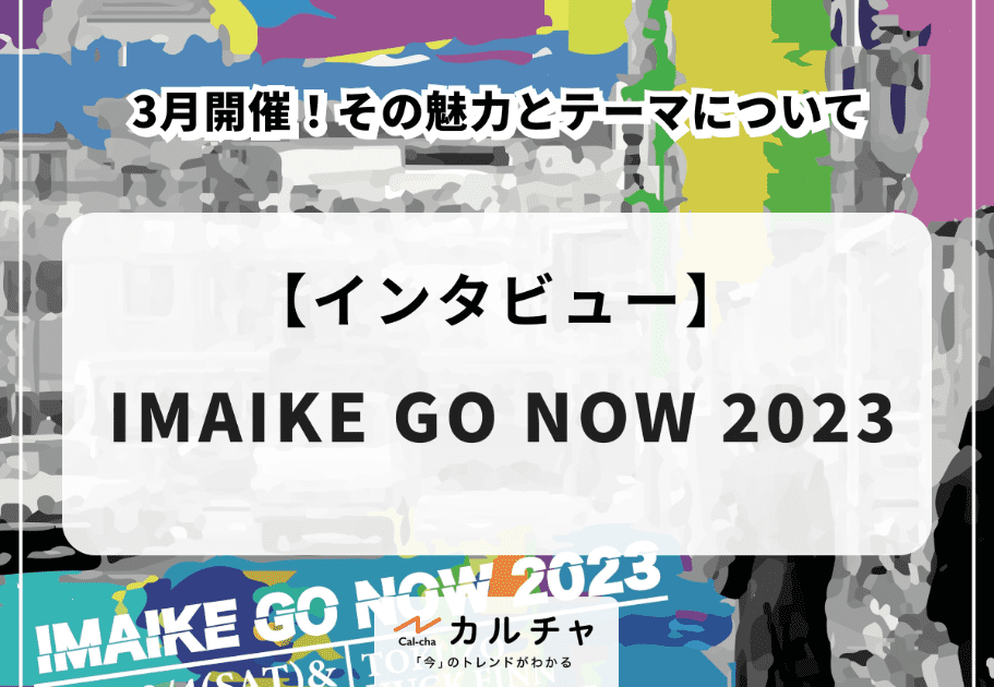 【インタビュー】「IMAIKE GO NOW 2023」3月開催！その魅力とテーマについて