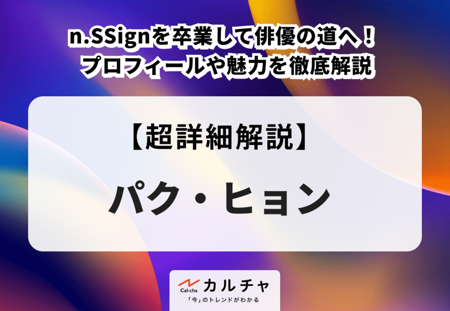 パク・ヒョン n.SSignを卒業して俳優の道へ！ プロフィールや魅力を徹底解説