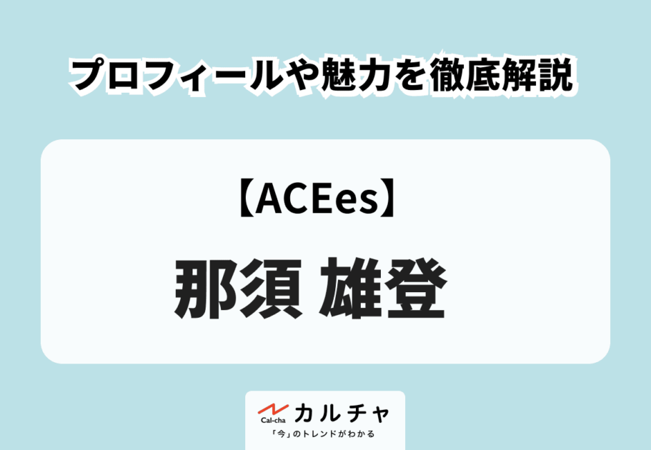 【ACEes】那須雄登 プロフィールや魅力を徹底解説