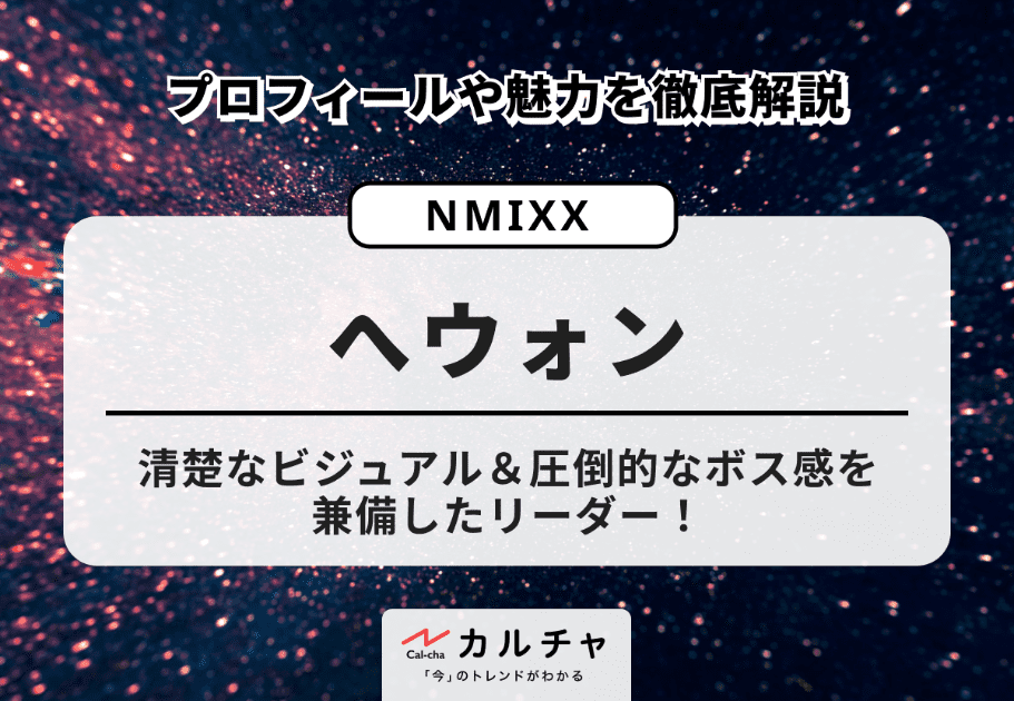 【NMIXX】へウォンのプロフィールや魅力を徹底解説！清楚なビジュアル＆圧倒的なボス感を兼備したリーダー！
