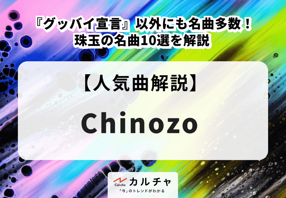 Chinozo【人気曲解説】『グッバイ宣言』以外にも名曲多数！ 珠玉の名曲10選を解説
