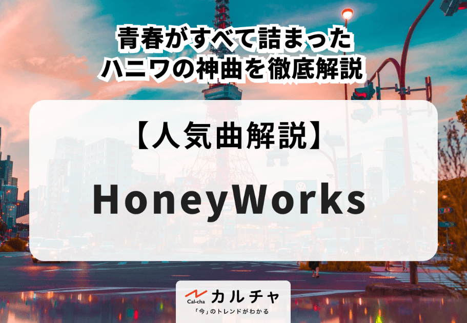 HoneyWorks（ハニーワークス）【人気曲解説】 青春がすべて詰まったハニワの神曲を徹底解説