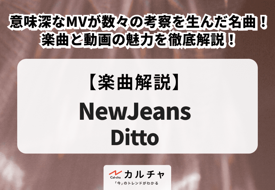 NewJeans（ニュージーンズ）「Ditto」 意味深なMVが数々の考察を生んだ名曲！楽曲と動画の魅力を徹底解説！