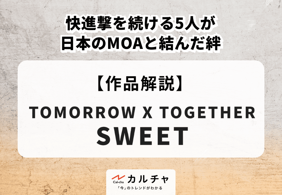 TOMORROW X TOGETHER『SWEET』【作品解説】快進撃を続ける5人が日本のMOAと結んだ絆