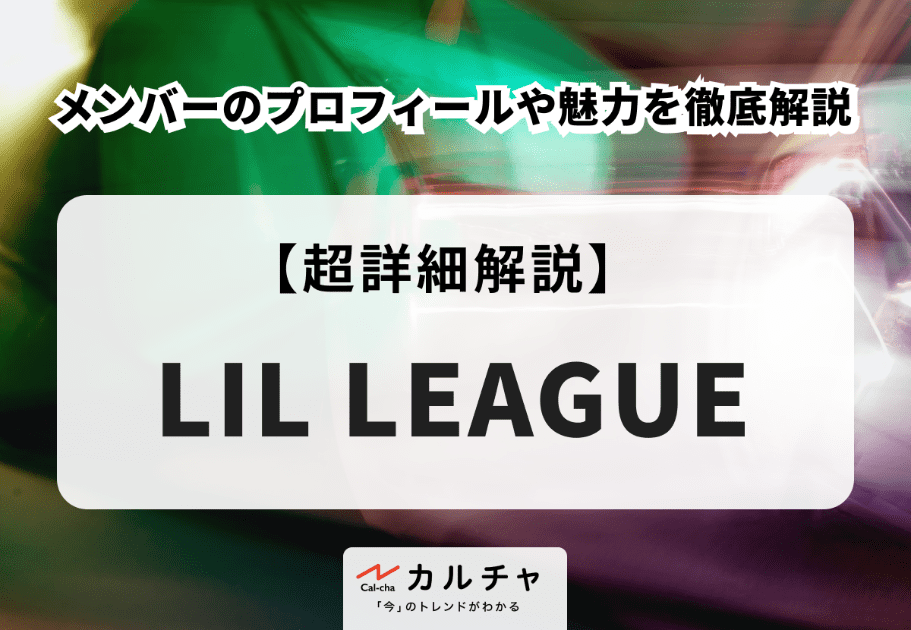 LIL LEAGUE（リルリーグ）メンバーのプロフィールや魅力を徹底解説