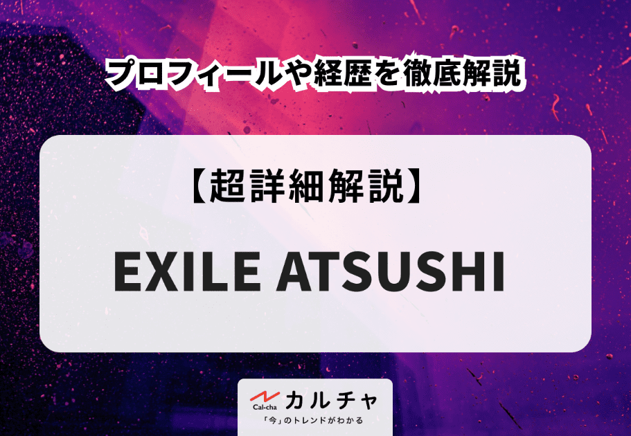 EXILE ATSUSHIのプロフィールや経歴を徹底解説