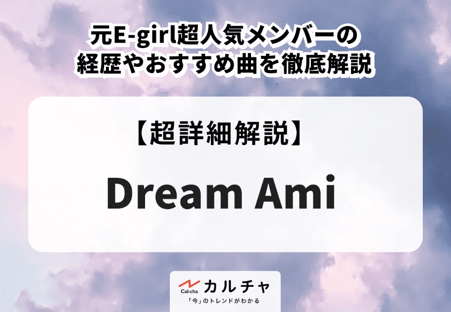 Dream Ami | 元E-girl超人気メンバーの経歴やおすすめ曲を徹底解説