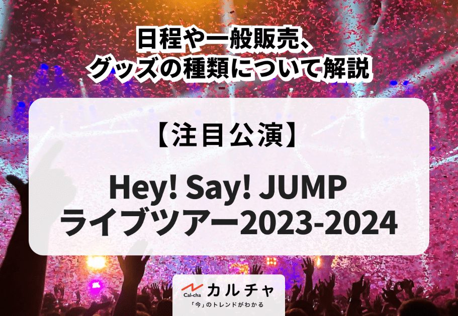 Hey! Say! JUMPライブツアー2023-2024】日程や一般販売、グッズの種類