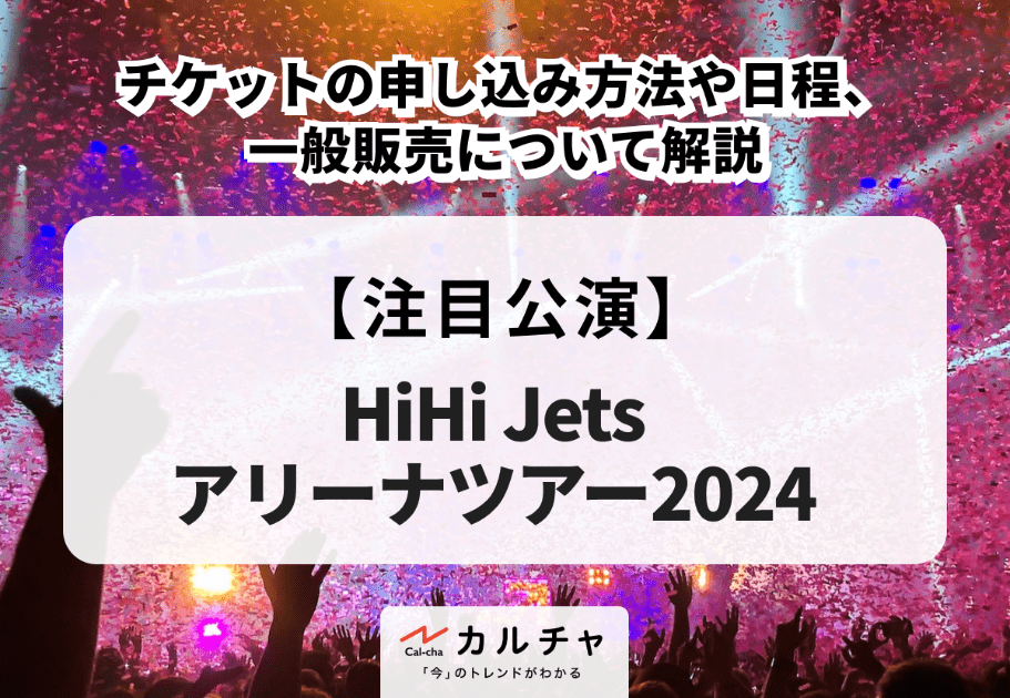【HiHi Jetsアリーナツアー2024】申し込み方法や日程、一般販売について解説