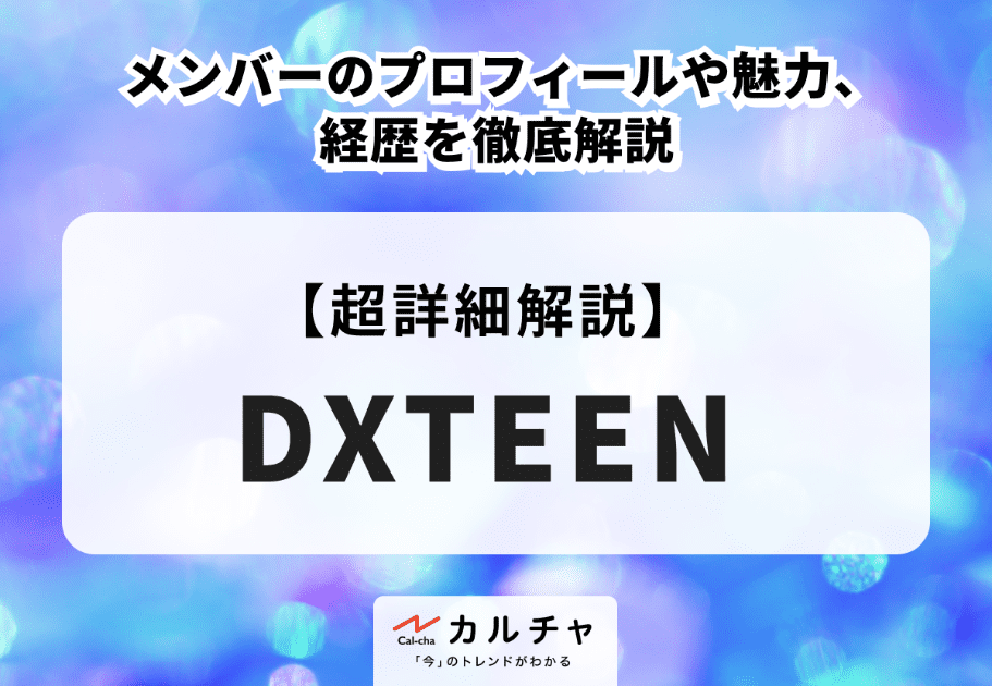 DXTEEN(ディエックスティーン) メンバーのプロフィールや魅力、経歴を徹底解説