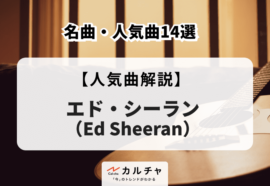 エド・シーラン（Ed Sheeran）の名曲・人気曲14選