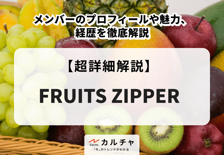 FRUITS ZIPPER（フルーツジッパー）メンバーのプロフィールや魅力、経歴を徹底解説