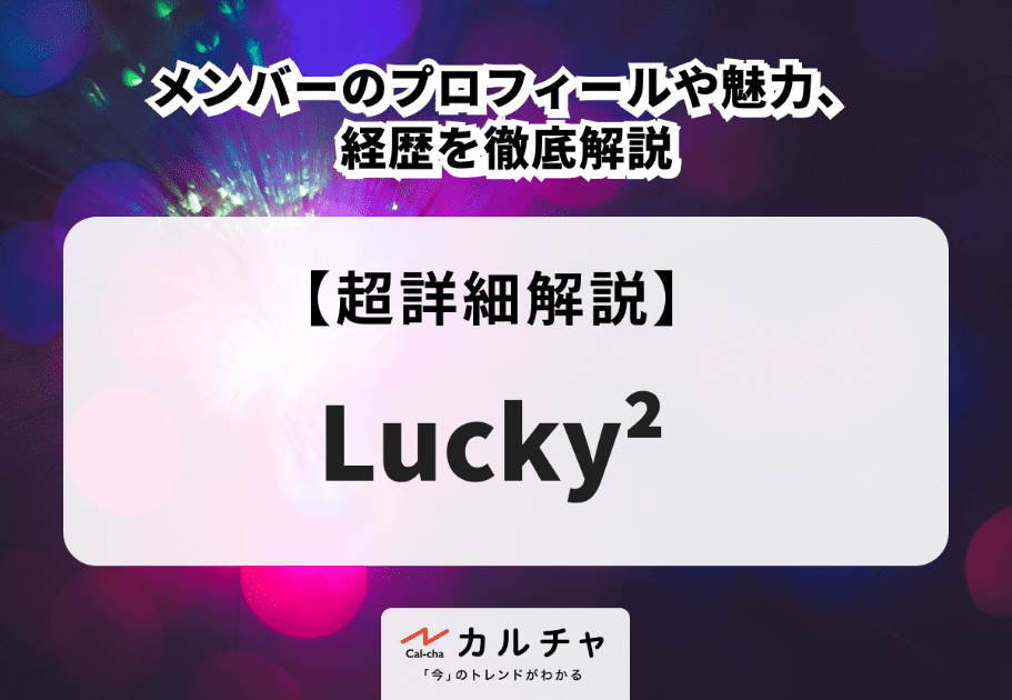 Lucky²(ラッキーラッキー)メンバーのプロフィールや魅力、経歴を徹底解説
