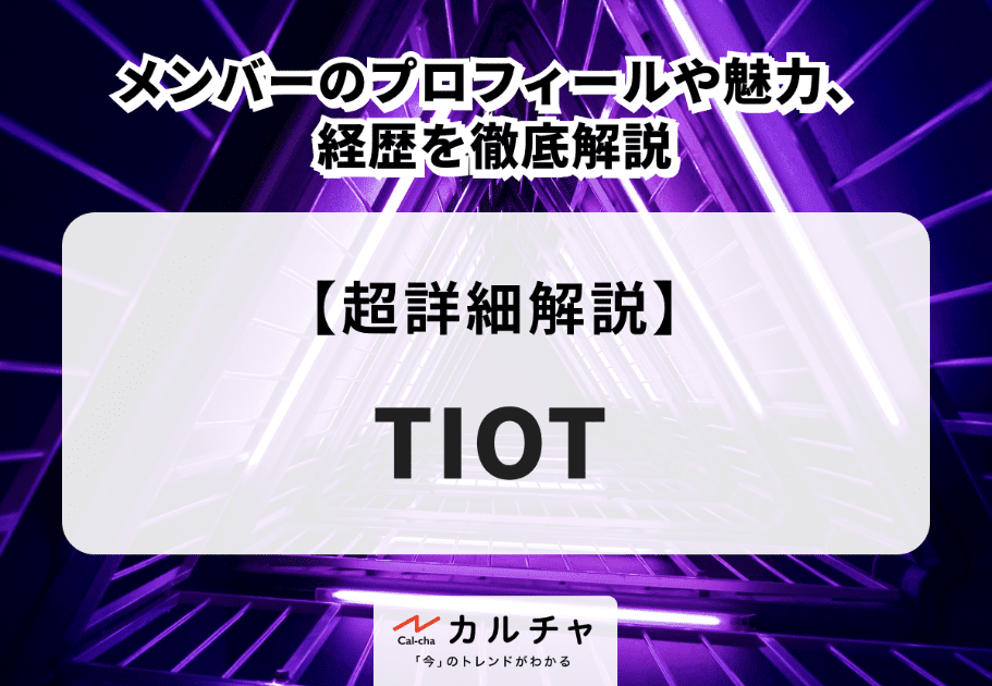 TIOT メンバーのプロフィールや魅力、経歴を徹底解説