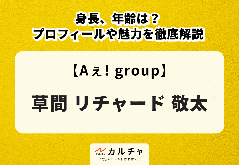 【Aぇ! group】草間リチャード敬太の身長、年齢は？プロフィールや魅力を徹底解説