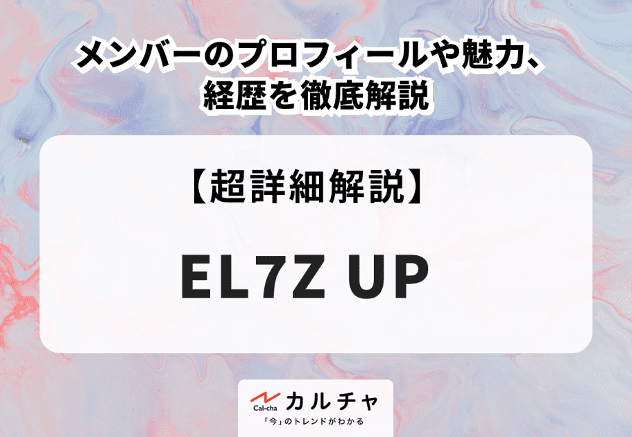 EL7Z UP（エルズアップ）メンバーのプロフィールや魅力、経歴を徹底解説