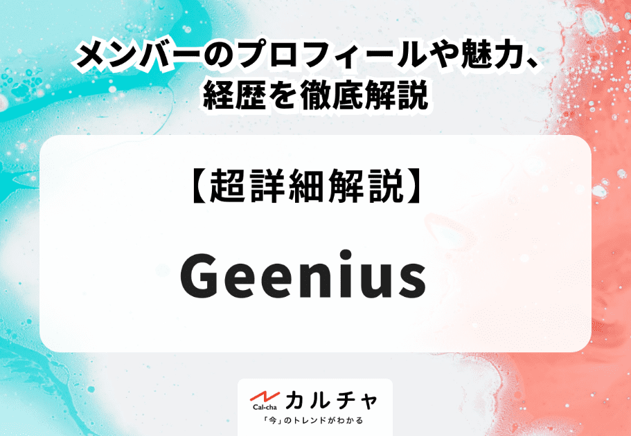 Geenius（ジーニアス）メンバーのプロフィールや魅力、経歴を徹底解説