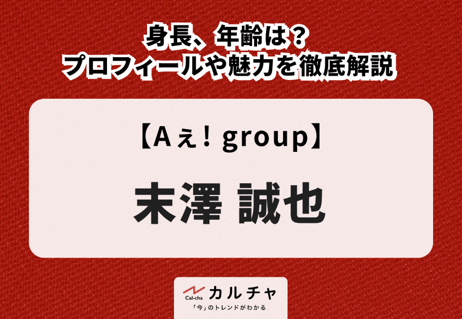 【Aぇ! group】末澤誠也の身長、年齢は？プロフィールや魅力を徹底解説