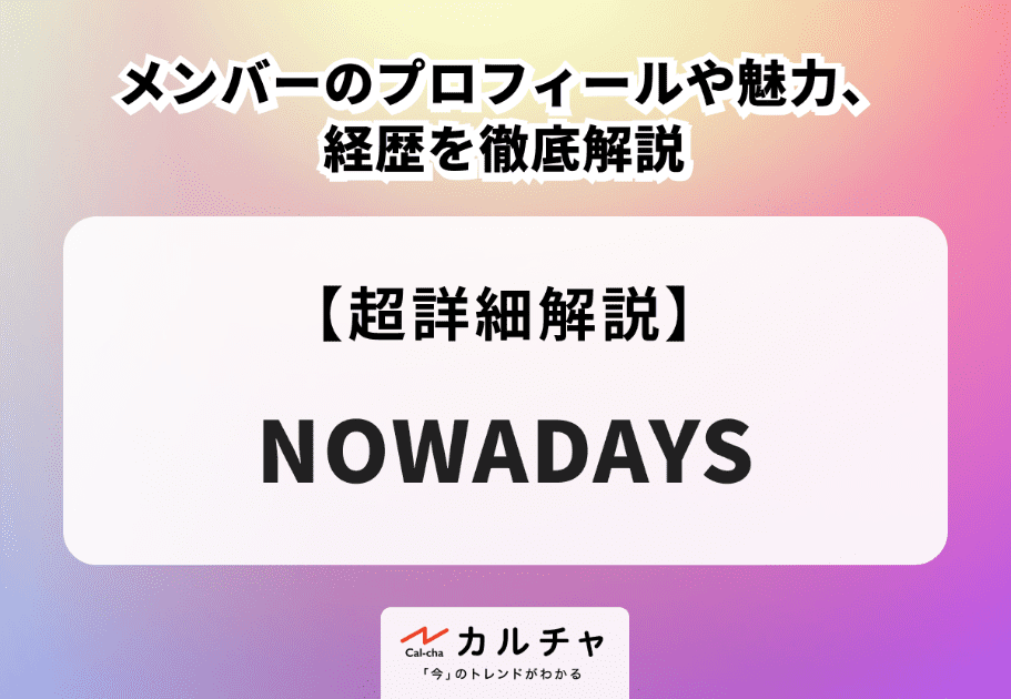 NOWADAYS（ナウアデイズ）メンバーのプロフィールや魅力、経歴を徹底解説