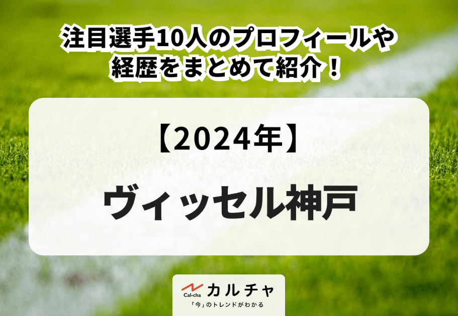 【2024年】ヴィッセル神戸の注目選手10人のプロフィールや経歴をまとめて紹介！
