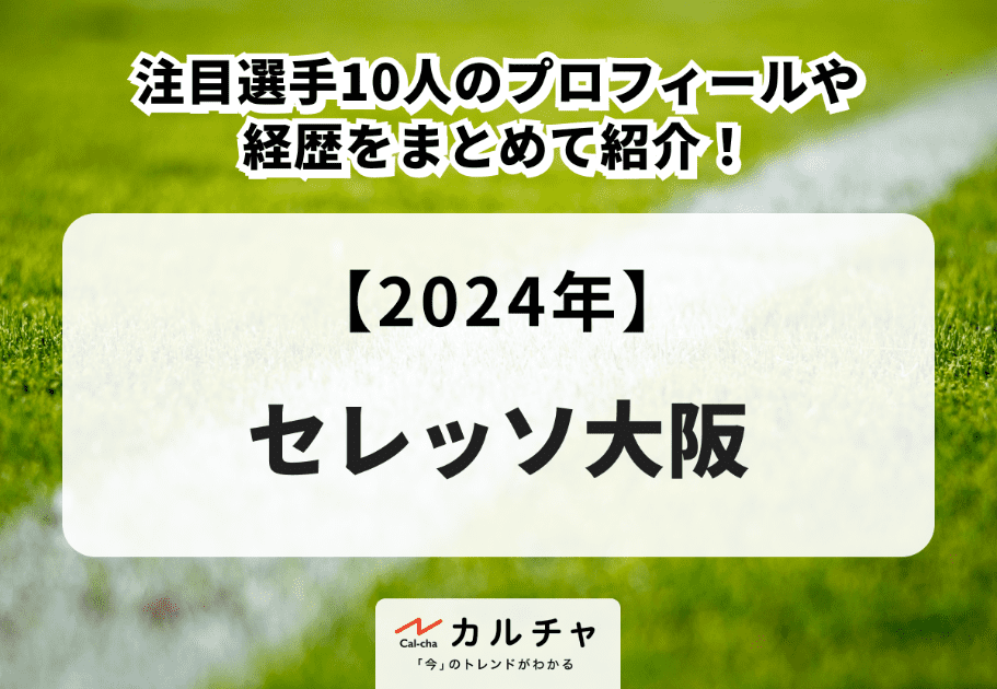 【2024年】セレッソ大阪の注目選手10人のプロフィールや経歴をまとめて紹介！