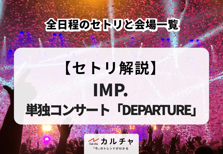 【IMP.単独コンサート「DEPARTURE」】全日程のセトリ一覧