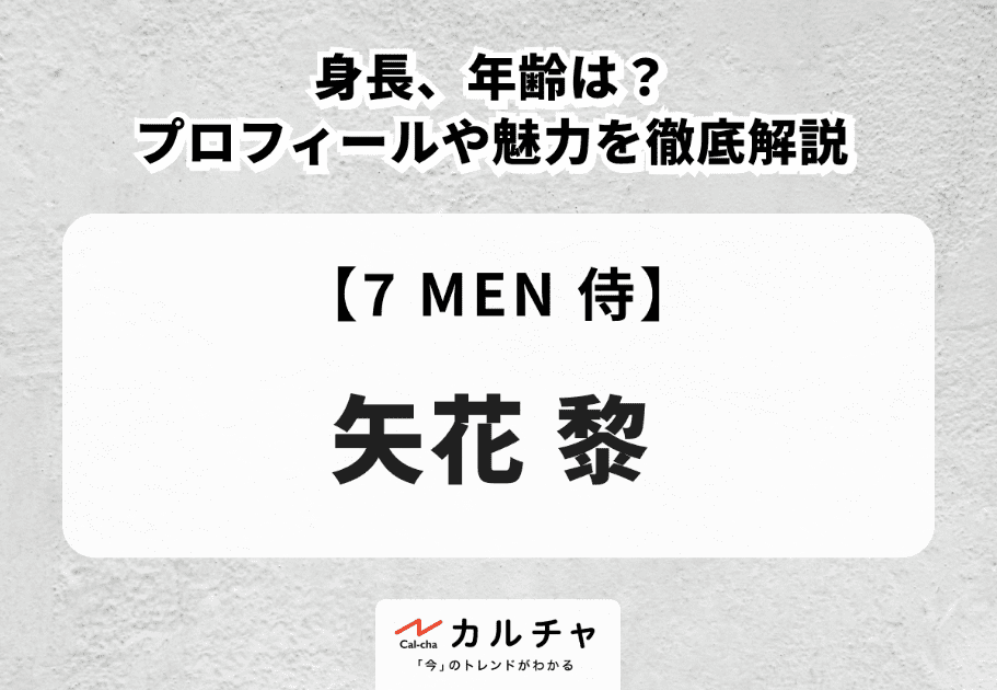 【7 MEN 侍】矢花黎の身長、年齢は？プロフィールや魅力を徹底解説