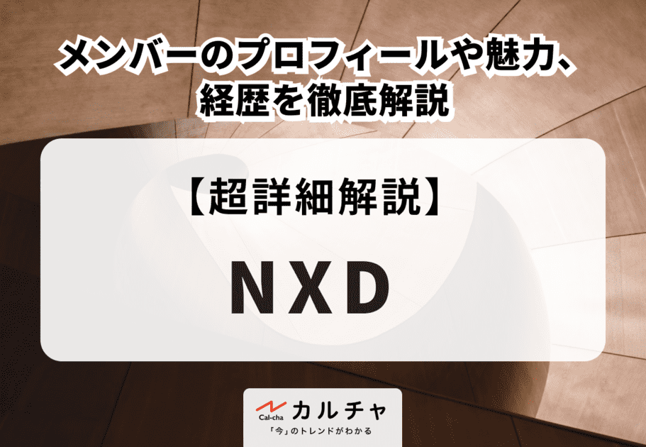 NXD（エヌエックスディー）メンバーのプロフィールや魅力、経歴を徹底解説
